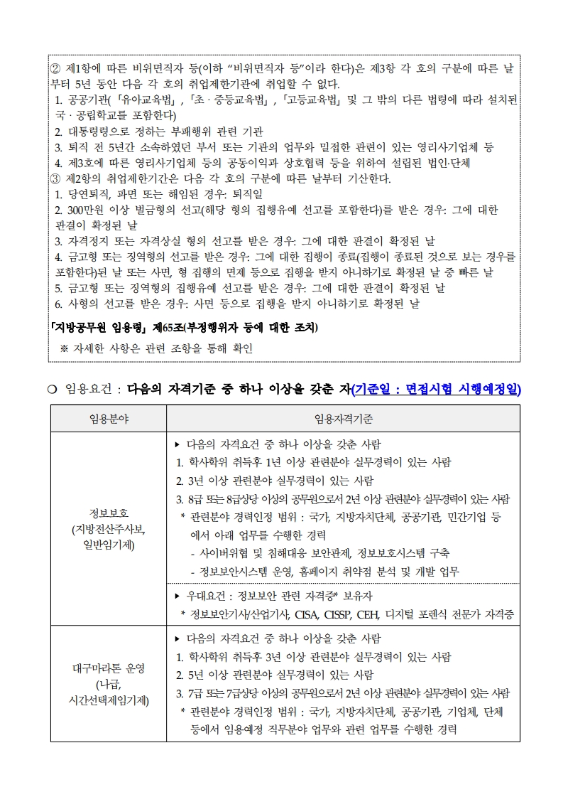 응시요건: 다음의 자격기준 중 하나 이상을 갖춘 자(면접시험 시행 예정일 기준)  1. 정보보호 분야(지방전산주사보, 일반임기제): - 학사학위 취득 후 1년 이상 실무경력 또는 3년 이상 실무경력 또는 8급 이상 공무원으로 2년 이상 유사경력. - 관련 분야: 사이버위협 분석, 보안관제, 정보보호시스템 구축 및 운영. - 우대요건: 정보보안 관련 자격증 보유(CISA, CISSP, CEH, 정보보안기사/산업기사 등).  2. 대구마라톤 운영 분야(나급, 시간선택제 임기제): - 학사학위 취득 후 3년 이상 실무경력 또는 5년 이상 실무경력 또는 7급 이상 공무원으로 2년 이상 경력. - 마라톤, 스포츠 행사 관련 경력 포함.  3. 국제스포츠대회 유치(다급, 시간선택제 임기제): - 학사학위 취득 후 1년 이상 또는 3년 이상 실무경력 또는 8급 이상 공무원으로 2년 이상 경력. - 관련분야: 국제스포츠대회 유치, 홍보, 외국어 능력 등. - 우대요건: 영어회화 능통자.