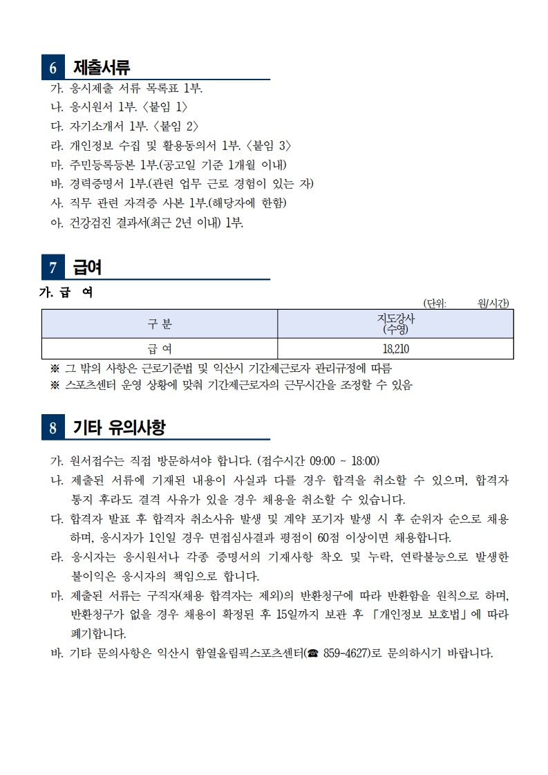 6. 제출서류: 응시제출서류목록표, 응시원서 1부, 자기소개서 1부, 개인정보 수집 및 활용동의서 1부, 주민등록등본(1개월 이내), 경력증명서(해당자), 자격증 사본, 건강검진 결과서(2년 이내). 7. 급여: 지도강사(수영) 월시급 18,210원. 기타 사항은 근로기준법 및 익산시 기간제근로자 관리규정에 따름. 8. 기타 유의사항: 원서접수는 직접 방문만 가능, 제출서류 허위 기재 시 합격 취소, 합격자 취소 시 예비자 채용, 응시자 부주의에 대한 책임은 본인에게 있음, 제출서류는 반환 불가. 기타 문의사항은 익산시 함열올림픽스포츠센터 859-4627로 연락.