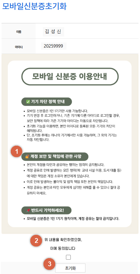 모바일신분증초기화 화면. 사용자 이름은 김성신, 아이디는 20259999임.  모바일 신분증 이용안내 안내문 포함.   1. 기기 차단 정책 안내:   - 모바일 신분증은 1인 1기기만 사용 가능함.   - 기존 기기 외 다른 기기로 로그인 시 자동 차단됨.   - 초기화 후 등록된 기기 외의 사용은 제한됨.  2. 계정 보안 및 책임 관련 안내:   - 계정 공유는 엄격히 금지되며 모든 책임은 사용자 본인에게 있음.   - 계정 공유로 발생한 불이익에 대해 학교는 책임지지 않음.  3. 반드시 기억할 사항:   - 모바일 신분증은 1인 1기기 원칙이며, 계정 공유 절대 금지.  동의 체크박스와 '초기화' 버튼 포함.   하단 문구: '위 내용을 확인하였으며, 이에 동의합니다.