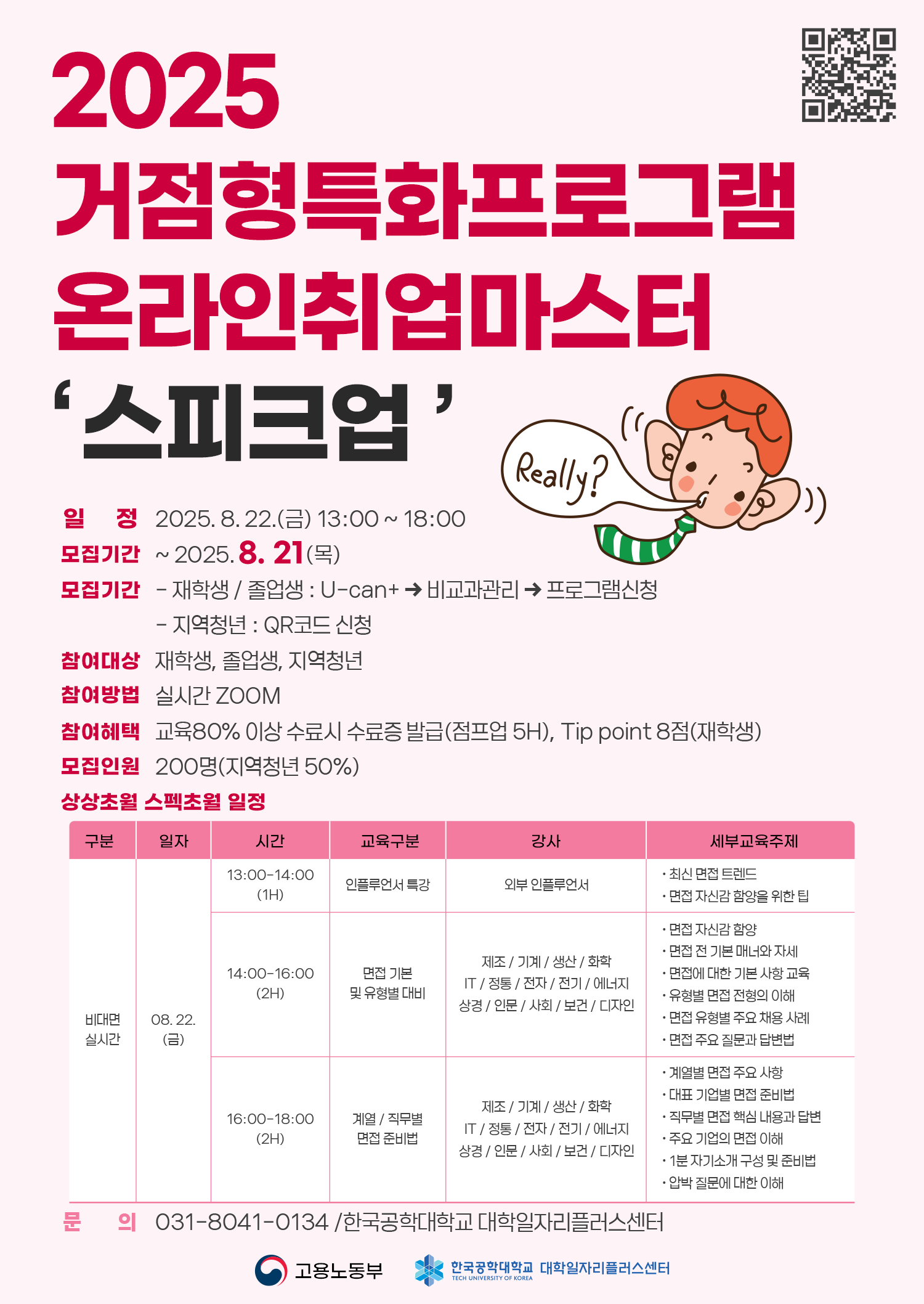 2025 거점형특화프로그램 온라인취업마스터 '스피크업' 포스터. 프로그램 일정은 2025년 8월 22일 금요일 오후 1시부터 6시까지이며, 모집기간은 8월 21일까지. 신청방법은 재학생 및 졸업생은 U-can+ 비교과관리에서 프로그램신청, 지역청년은 QR코드로 신청. 참여대상은 재학생, 졸업생, 지역청년이며 참여 방법은 ZOOM 실시간 교육. 참여혜택으로는 교육 80% 이상 수료 시 수료증 발급, 점프업 5H, 재학생은 Tip point 8점 부여. 모집인원은 200명으로 지역청년 50% 포함. 상세일정은 8월 22일 비대면 실시간 교육으로, 13:00~14:00 인플루언서 특강, 14:00~16:00 면접기본 및 유형별 대비, 16:00~18:00는 게임/직무별 면접 준비. 각 시간별로 제조, 기계, 생산, 화학, IT, 정통, 전자, 전기, 에너지, 상경, 인문, 사회, 보건, 디자인 전공 분야 교육 제공. 하단에는 고용노동부, 한국공학대학교 대학일자리플러스센터 로고와 문의전화 031-8041-0134 안내 포함. 포스터 오른쪽에는 초록색 줄무늬 넥타이를 맨 남성이 'Really?'라고 말풍선을 띄우고 있음. 상단엔 QR코드 배치.