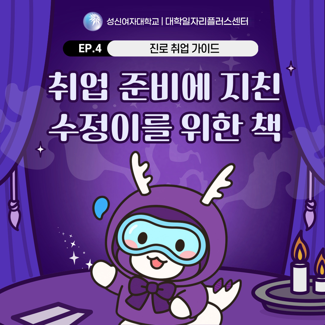 성신여자대학교 대학일자리플러스센터 진로 취업 가이드 EP.4. 취업 준비에 지친 수정이를 위한 책. 보라색 커튼이 양옆으로 펼쳐져 있는 무대 위에 귀가 달린 보라색 의상을 입은 캐릭터 '잠수룡이'가 웃으며 손을 들고 서 있다. 가운데에는 큼직한 글씨로 '취업 준비에 지친 수정이를 위한 책'이라는 문구가 있고, 배경에는 별빛과 커튼, 촛불 등이 장식되어 몽환적인 분위기를 자아낸다. 상단에는 성신여자대학교 대학일자리플러스센터 로고가 위치해 있다.