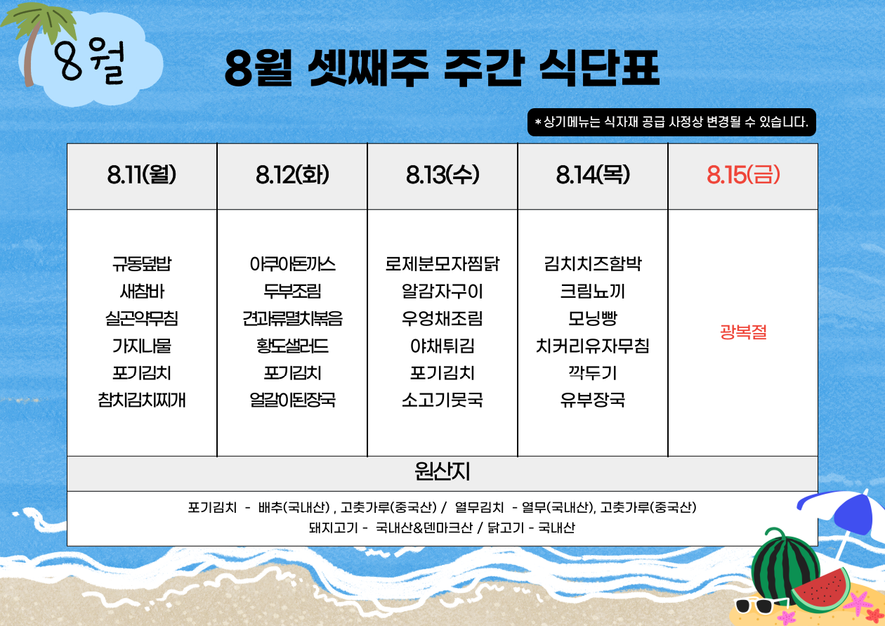 8월 셋째주 주간 식단표. 상단에는 '상기메뉴는 식자재 공급 사정상 변경될 수 있습니다.'라는 안내 문구가 있음.  8월 11일 월요일: 규동덮밥, 새참바, 실곤약무침, 가지나물, 포기김치, 참치김치찌개.  8월 12일 화요일: 아쿠아돈가스, 두부조림, 견과류멸치볶음, 황도샐러드, 포기김치, 얼갈이된장국.  8월 13일 수요일: 로제본모자찜닭, 알감자구이, 우엉채조림, 야채튀김, 포기김치, 소고기묵국.  8월 14일 목요일: 김치치즈함박, 크림뇨끼, 모닝빵, 치커리유자무침, 깍두기, 유부장국.  8월 15일 금요일: 광복절(휴무).   하단 원산지 표기: 포기김치 - 배추(국내산), 고춧가루(중국산) / 열무김치 - 열무(국내산), 고춧가루(중국산) / 돼지고기 - 국내산&덴마크산 / 닭고기 - 국내산.