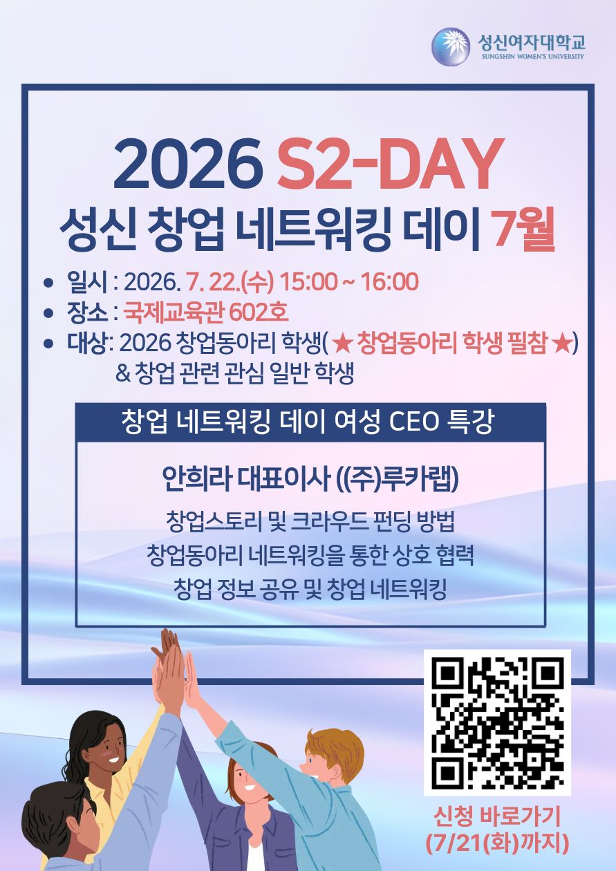 성신여자대학교 SUNGSHIN WOMEN'S UNIVERSITY. 2026 S2-DAY 성신 창업 네트워킹 데이 7월. ● 일시 : 2026. 7. 22.(수) 15:00 ~ 16:00 ● 장소 : 국제교육관 602호 ● 대상 : 2026 창업동아리 학생 (★ 창업동아리 학생 필참 ★) & 창업 관련 관심 일반 학생 창업 네트워킹 데이 여성 CEO 특강: 안희라 대표이사 ((주)루카랩) - 창업스토리 및 크라우드 펀딩 방법 - 창업동아리 네트워킹을 통한 상호 협력 - 창업 정보 공유 및 창업 네트워킹 신청 바로가기 (7/21(화)까지) (QR코드 포함). QR코드 스캔 시 연결: https://forms.gle/kDWiHHbJGxyHSUn39.